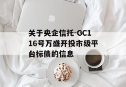 关于央企信托-GC116号万盛开投市级平台标债的信息