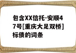 包含XX信托-安顺47号[重庆大足双桥]标债的词条