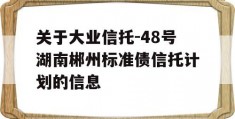 关于大业信托-48号湖南郴州标准债信托计划的信息