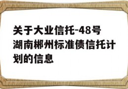 关于大业信托-48号湖南郴州标准债信托计划的信息