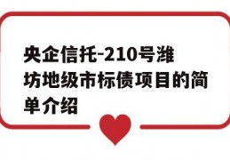 央企信托-210号潍坊地级市标债项目的简单介绍