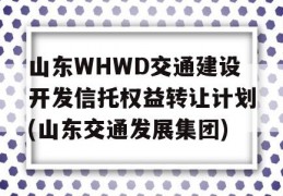 山东WHWD交通建设开发信托权益转让计划(山东交通发展集团)