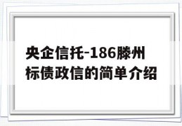 央企信托-186滕州标债政信的简单介绍