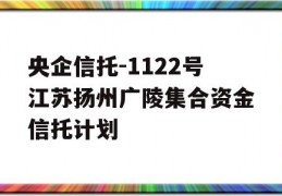 央企信托-1122号江苏扬州广陵集合资金信托计划