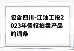 包含四川-江油工投2023年债权拍卖产品的词条