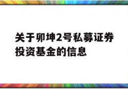 关于卯坤2号私募证券投资基金的信息