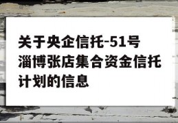 关于央企信托-51号淄博张店集合资金信托计划的信息