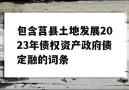 包含莒县土地发展2023年债权资产政府债定融的词条