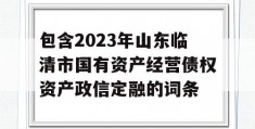 包含2023年山东临清市国有资产经营债权资产政信定融的词条