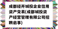 成都经开城投企业信用资产交易(成都城投资产经营管理有限公司招聘启事)