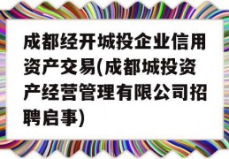 成都经开城投企业信用资产交易(成都城投资产经营管理有限公司招聘启事)