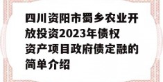 四川资阳市蜀乡农业开放投资2023年债权资产项目政府债定融的简单介绍