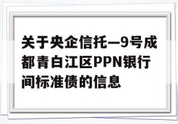 关于央企信托—9号成都青白江区PPN银行间标准债的信息