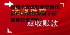 福建永安应收账款债权资产(应收账款属于标债债权资产吗)