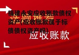 福建永安应收账款债权资产(应收账款属于标债债权资产吗)