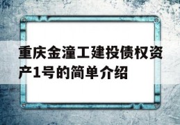 重庆金潼工建投债权资产1号的简单介绍