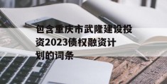 包含重庆市武隆建设投资2023债权融资计划的词条