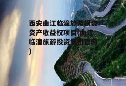 西安曲江临潼旅游投资资产收益权项目(曲江临潼旅游投资集团官网)