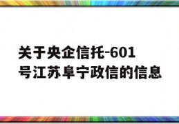 关于央企信托-601号江苏阜宁政信的信息