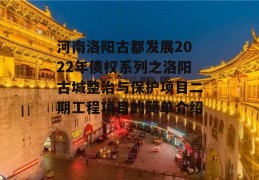 河南洛阳古都发展2022年债权系列之洛阳古城整治与保护项目二期工程项目的简单介绍