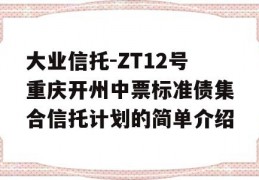 大业信托-ZT12号重庆开州中票标准债集合信托计划的简单介绍