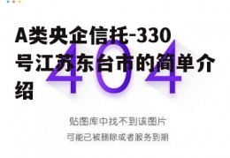 A类央企信托-330号江苏东台市的简单介绍