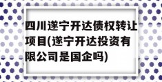 四川遂宁开达债权转让项目(遂宁开达投资有限公司是国企吗)