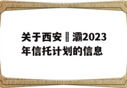 关于西安浐灞2023年信托计划的信息