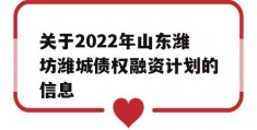 关于2022年山东潍坊潍城债权融资计划的信息