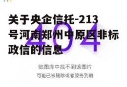 关于央企信托-213号河南郑州中原区非标政信的信息