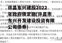 许昌东兴建投2022年政府债定融(许昌市东兴开发建设投资有限公司债券)