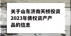 关于山东济南天桥投资2023年债权资产产品的信息