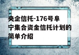 央企信托-176号阜宁集合资金信托计划的简单介绍