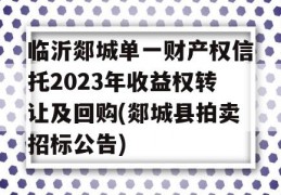 临沂郯城单一财产权信托2023年收益权转让及回购(郯城县拍卖招标公告)