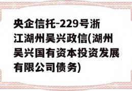 央企信托-229号浙江湖州吴兴政信(湖州吴兴国有资本投资发展有限公司债务)