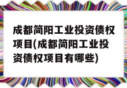 成都简阳工业投资债权项目(成都简阳工业投资债权项目有哪些)