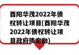 酉阳华茂2022年债权转让项目(酉阳华茂2022年债权转让项目政府债定融)