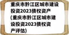 重庆市黔江区城市建设投资2023债权资产(重庆市黔江区城市建设投资2023债权资产评估)