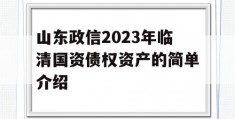 山东政信2023年临清国资债权资产的简单介绍