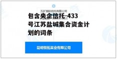 包含央企信托-433号江苏盐城集合资金计划的词条