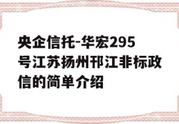 央企信托-华宏295号江苏扬州邗江非标政信的简单介绍