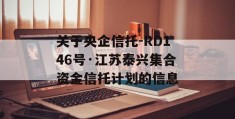 关于央企信托-RD146号·江苏泰兴集合资金信托计划的信息