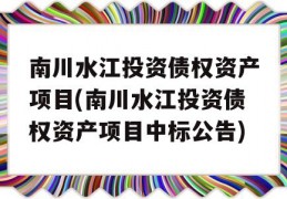 南川水江投资债权资产项目(南川水江投资债权资产项目中标公告)