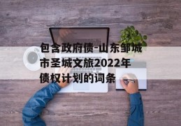 包含政府债-山东邹城市圣城文旅2022年债权计划的词条