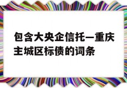 包含大央企信托—重庆主城区标债的词条