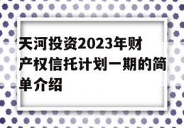 天河投资2023年财产权信托计划一期的简单介绍