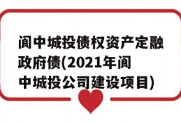 阆中城投债权资产定融政府债(2021年阆中城投公司建设项目)