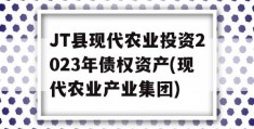 JT县现代农业投资2023年债权资产(现代农业产业集团)