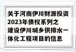 关于河南伊川财源投资2023年债权系列之建设伊川城乡供排水一体化工程项目的信息