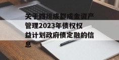 关于四川成都成金资产管理2023年债权权益计划政府债定融的信息